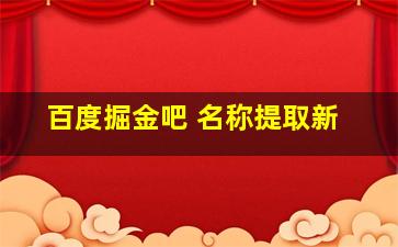 百度掘金吧 名称提取新